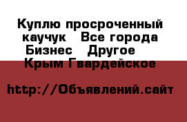 Куплю просроченный каучук - Все города Бизнес » Другое   . Крым,Гвардейское